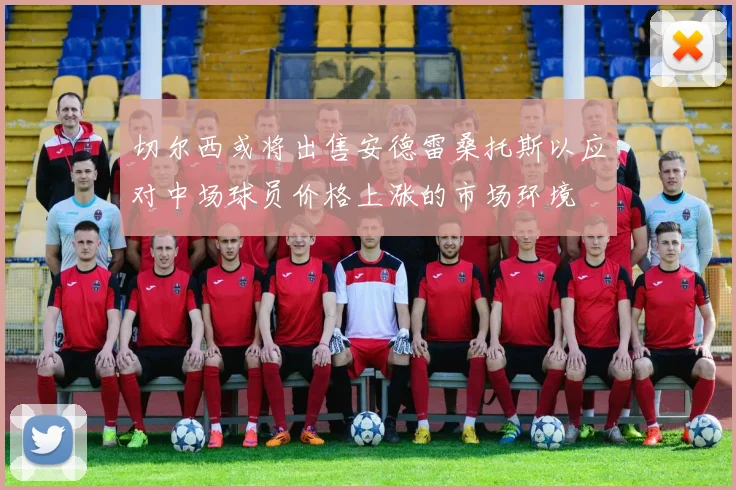 切尔西或将出售安德雷桑托斯以应对中场球员价格上涨的市场环境