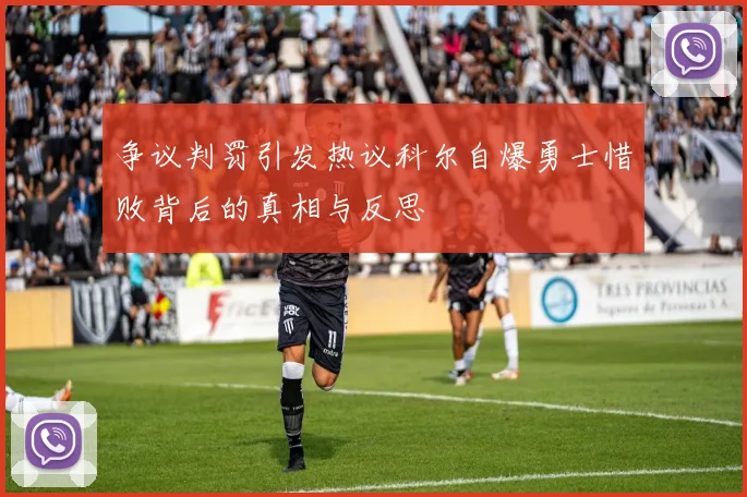 争议判罚引发热议科尔自爆勇士惜败背后的真相与反思