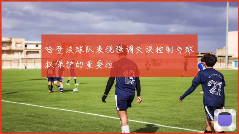 哈登谈球队表现强调失误控制与球权保护的重要性