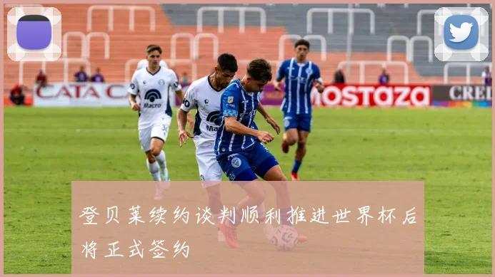 登贝莱续约谈判顺利推进世界杯后将正式签约
