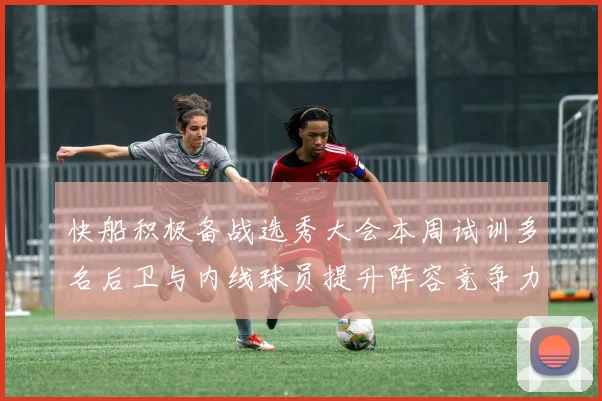 快船积极备战选秀大会本周试训多名后卫与内线球员提升阵容竞争力