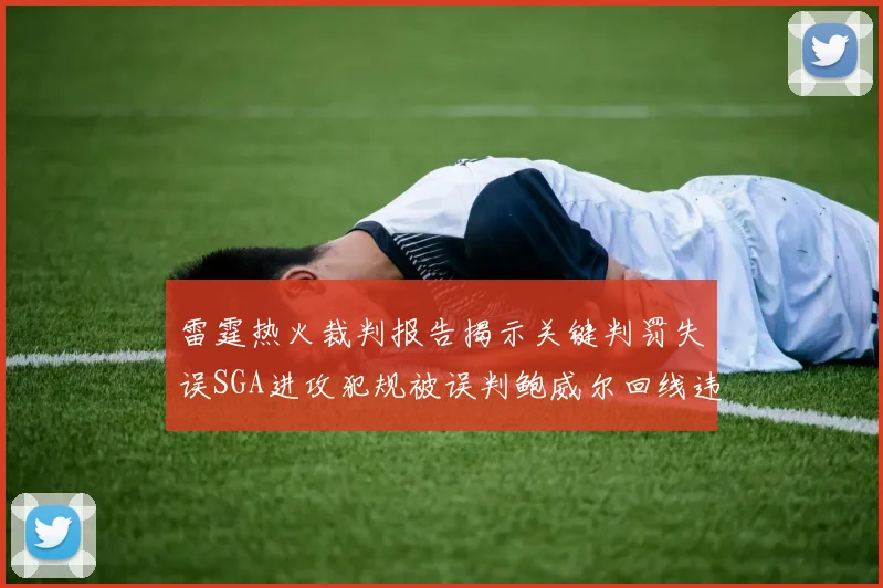 雷霆热火裁判报告揭示关键判罚失误SGA进攻犯规被误判鲍威尔回线违例未被吹罚