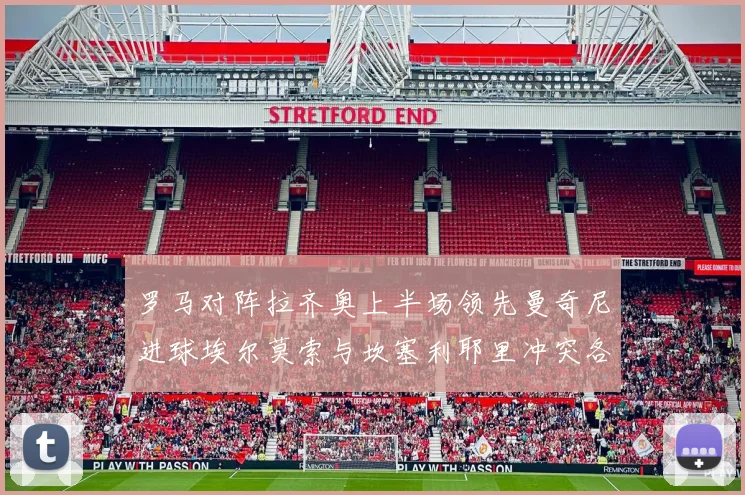 罗马对阵拉齐奥上半场领先曼奇尼进球埃尔莫索与坎塞利耶里冲突各领黄牌