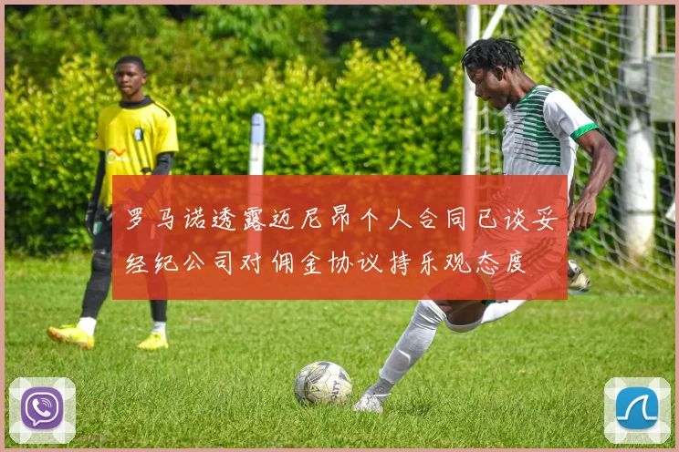 罗马诺透露迈尼昂个人合同已谈妥经纪公司对佣金协议持乐观态度