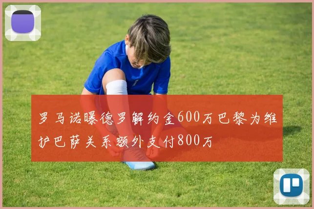 罗马诺曝德罗解约金600万巴黎为维护巴萨关系额外支付800万