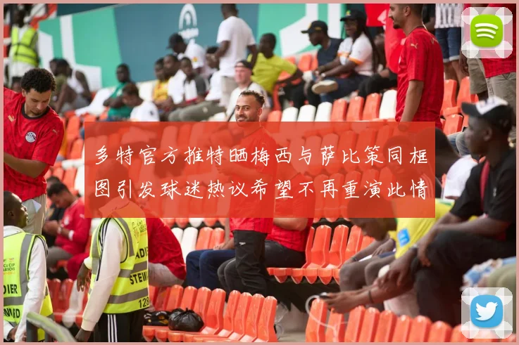 多特官方推特晒梅西与萨比策同框图引发球迷热议希望不再重演此情景