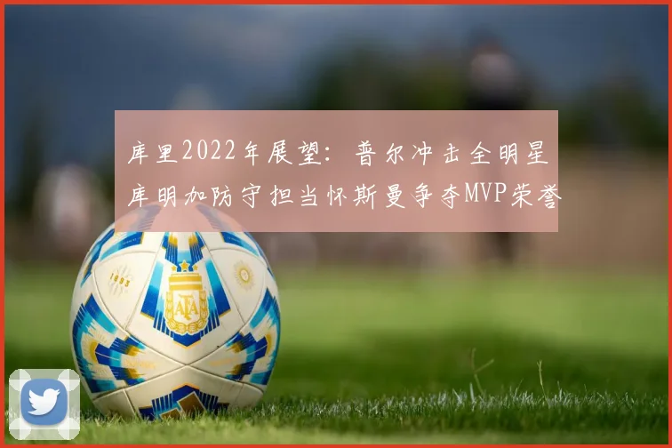 库里2022年展望：普尔冲击全明星库明加防守担当怀斯曼争夺MVP荣誉