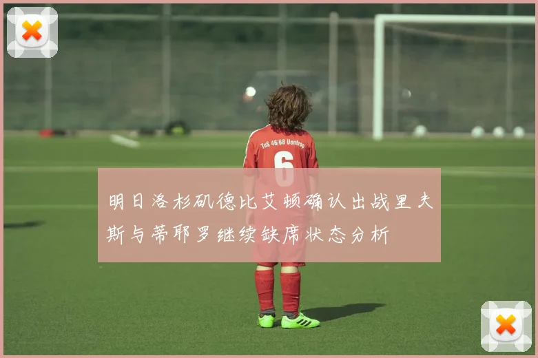 明日洛杉矶德比艾顿确认出战里夫斯与蒂耶罗继续缺席状态分析