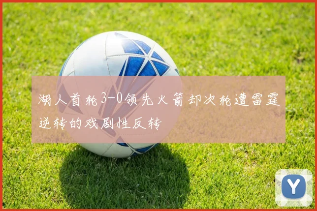 湖人首轮3-0领先火箭却次轮遭雷霆逆转的戏剧性反转