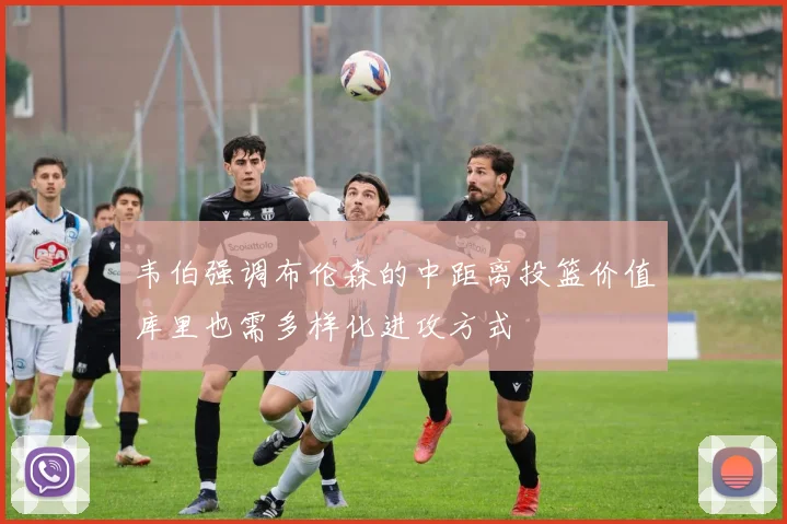 韦伯强调布伦森的中距离投篮价值库里也需多样化进攻方式